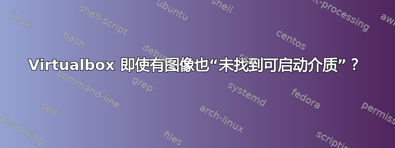 Virtualbox 即使有图像也“未找到可启动介质”？