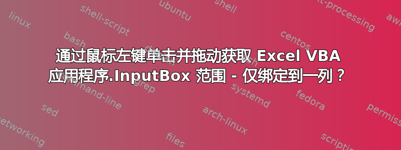 通过鼠标左键单击并拖动获取 Excel VBA 应用程序.InputBox 范围 - 仅绑定到一列？