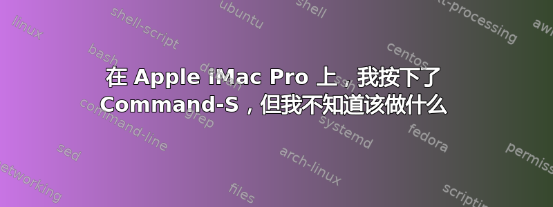 在 Apple iMac Pro 上，我按下了 Command-S，但我不知道该做什么