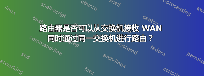 路由器是否可以从交换机接收 WAN 同时通过同一交换机进行路由？