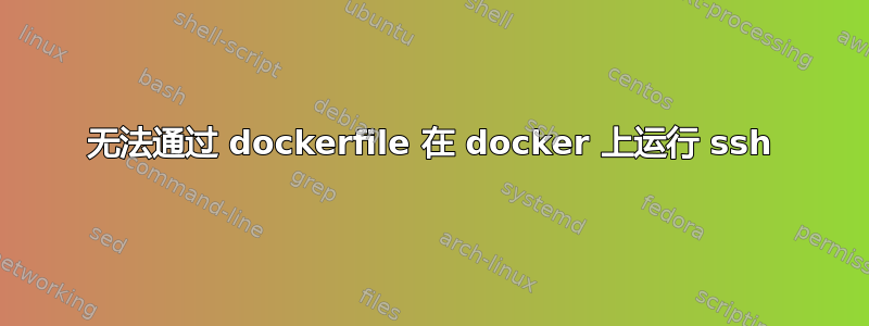 无法通过 dockerfile 在 docker 上运行 ssh