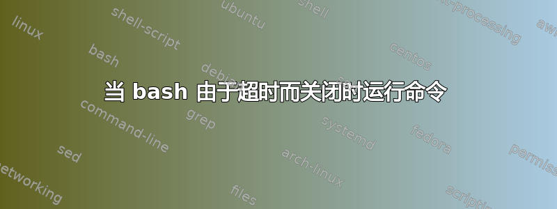 当 bash 由于超时而关闭时运行命令