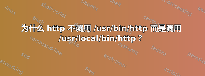 为什么 http 不调用 /usr/bin/http 而是调用 /usr/local/bin/http？