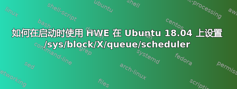 如何在启动时使用 HWE 在 Ubuntu 18.04 上设置 /sys/block/X/queue/scheduler