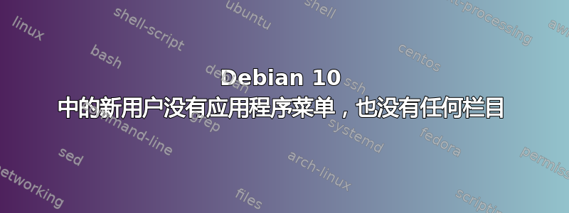 Debian 10 中的新用户没有应用程序菜单，也没有任何栏目