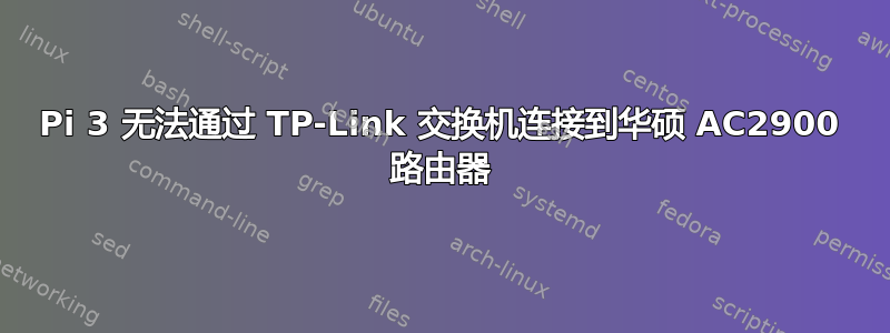 Pi 3 无法通过 TP-Link 交换机连接到华硕 AC2900 路由器