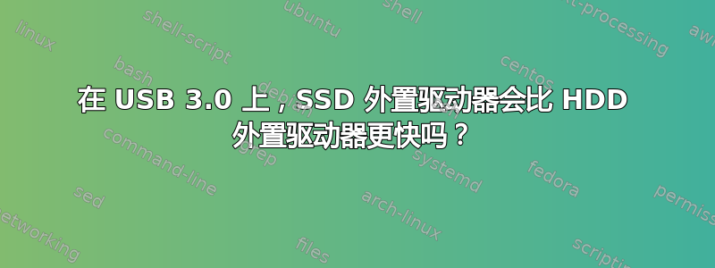 在 USB 3.0 上，SSD 外置驱动器会比 HDD 外置驱动器更快吗？