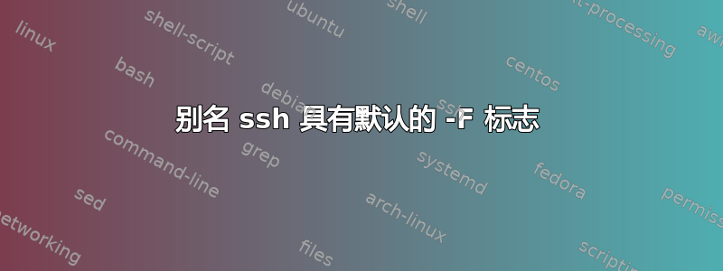 别名 ssh 具有默认的 -F 标志