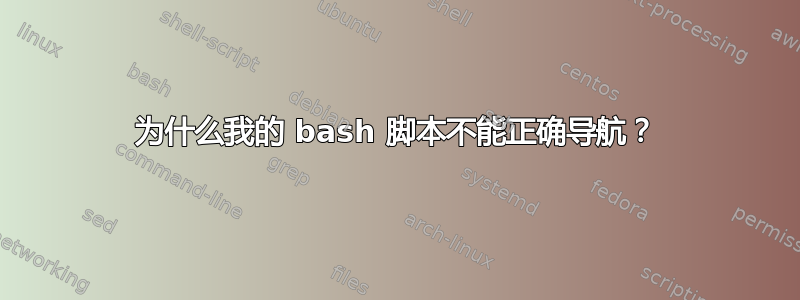 为什么我的 bash 脚本不能正确导航？