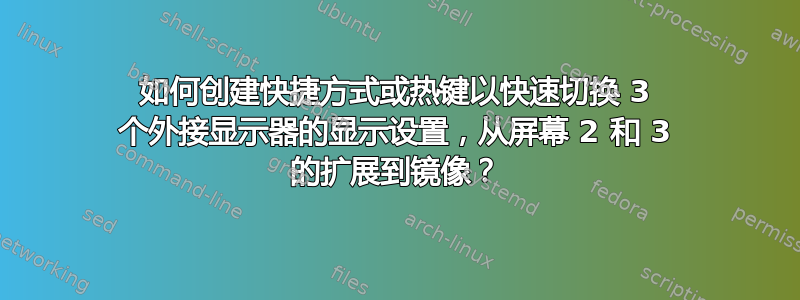 如何创建快捷方式或热键以快速切换 3 个外接显示器的显示设置，从屏幕 2 和 3 的扩展到镜像？