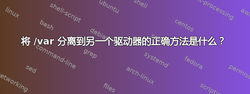 将 /var 分离到另一个驱动器的正确方法是什么？