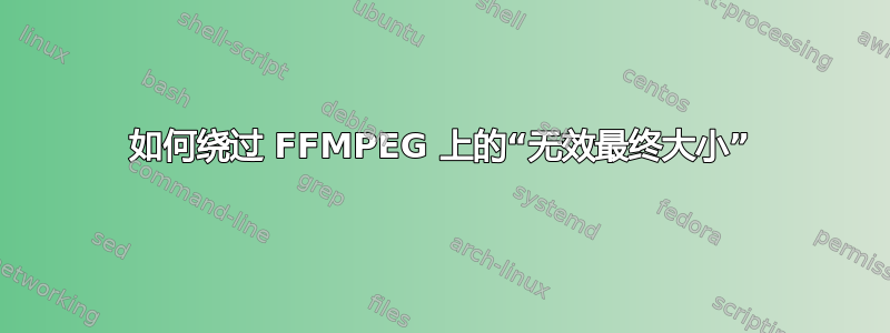 如何绕过 FFMPEG 上的“无效最终大小”