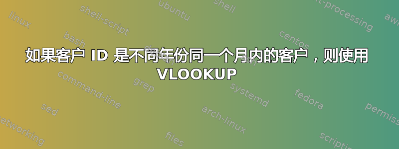 如果客户 ID 是不同年份同一个月内的客户，则使用 VLOOKUP