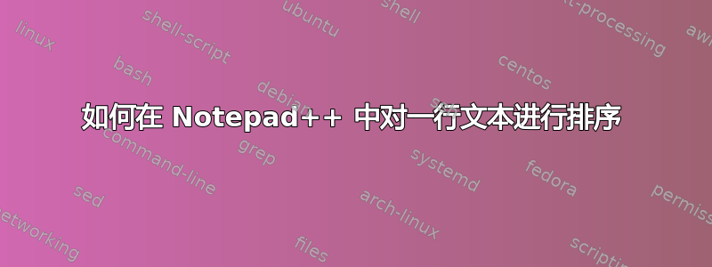 如何在 Notepad++ 中对一行文本进行排序