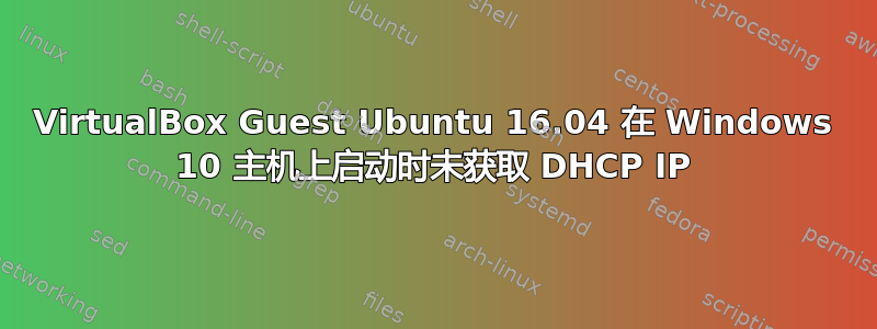 VirtualBox Guest Ubuntu 16.04 在 Windows 10 主机上启动时未获取 DHCP IP