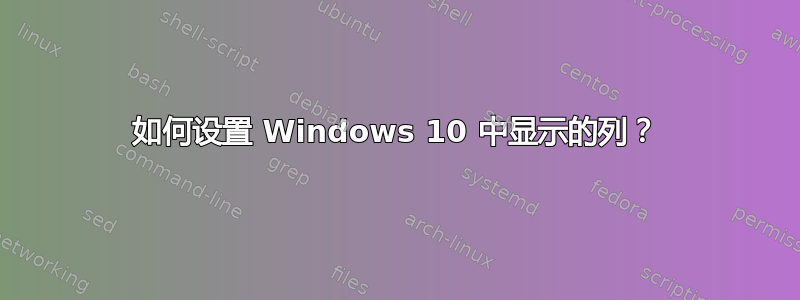 如何设置 Windows 10 中显示的列？