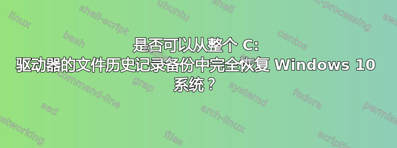 是否可以从整个 C: 驱动器的文件历史记录备份中完全恢复 Windows 10 系统？