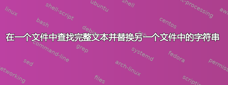 在一个文件中查找完整文本并替换另一个文件中的字符串