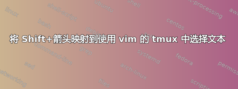 将 Shift+箭头映射到使用 vim 的 tmux 中选择文本