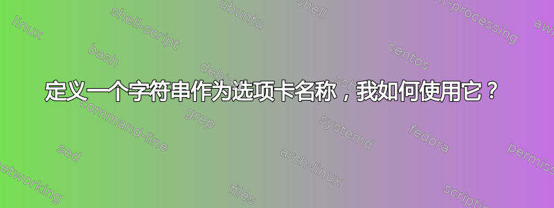 定义一个字符串作为选项卡名称，我如何使用它？