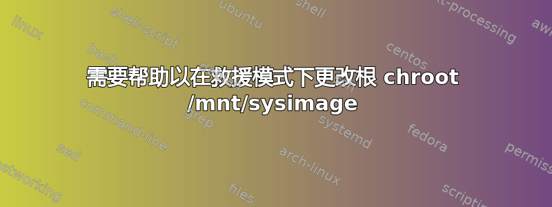 需要帮助以在救援模式下更改根 chroot /mnt/sysimage