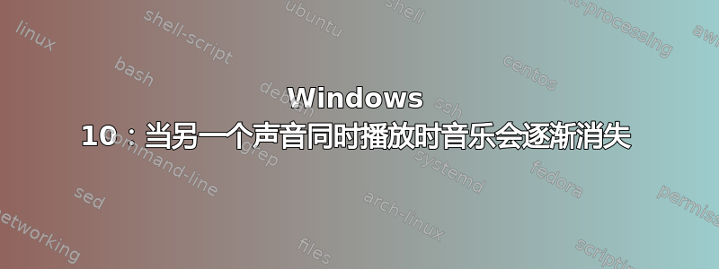 Windows 10：当另一个声音同时播放时音乐会逐渐消失