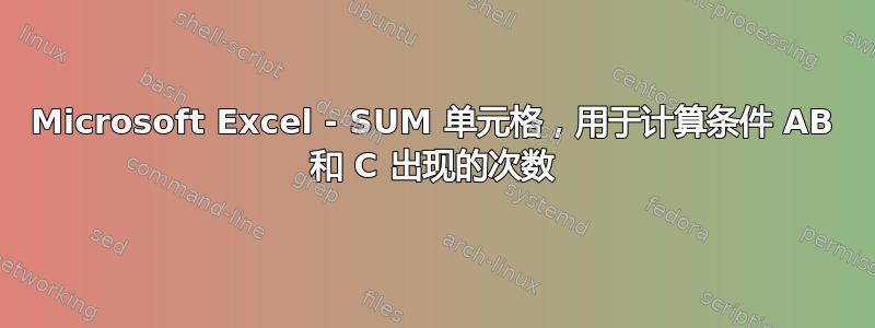 Microsoft Excel - SUM 单元格，用于计算条件 AB 和 C 出现的次数