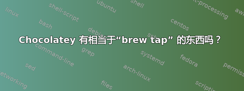 Chocolatey 有相当于“brew tap” 的东西吗？