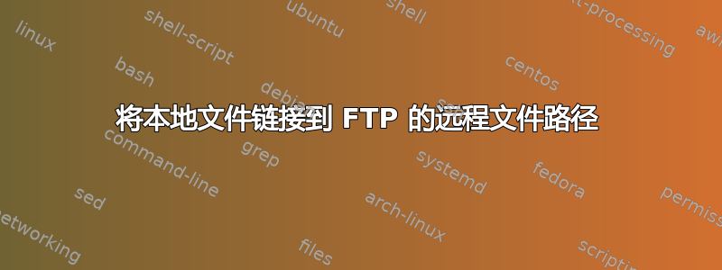 将本地文件链接到 FTP 的远程文件路径