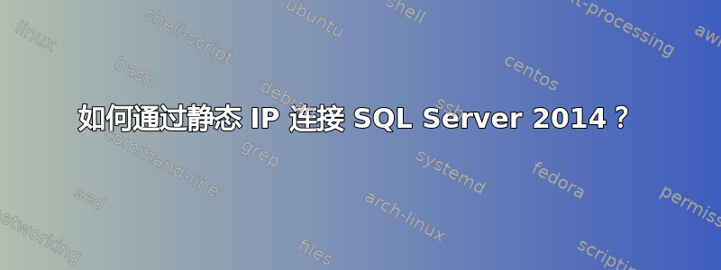 如何通过静态 IP 连接 SQL Server 2014？