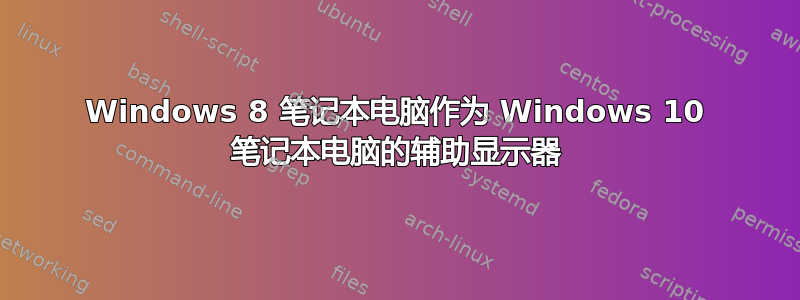 Windows 8 笔记本电脑作为 Windows 10 笔记本电脑的辅助显示器