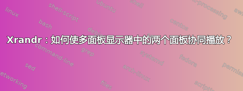 Xrandr：如何使多面板显示器中的两个面板协同播放？