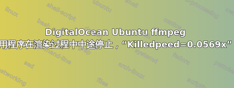 DigitalOcean Ubuntu ffmpeg 应用程序在渲染过程中中途停止，“Killedpeed=0.0569x”？