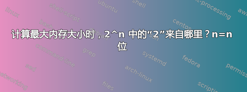 计算最大内存大小时，2^n 中的“2”来自哪里？n=n 位