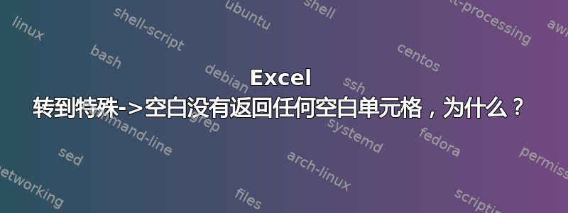 Excel 转到特殊->空白没有返回任何空白单元格，为什么？