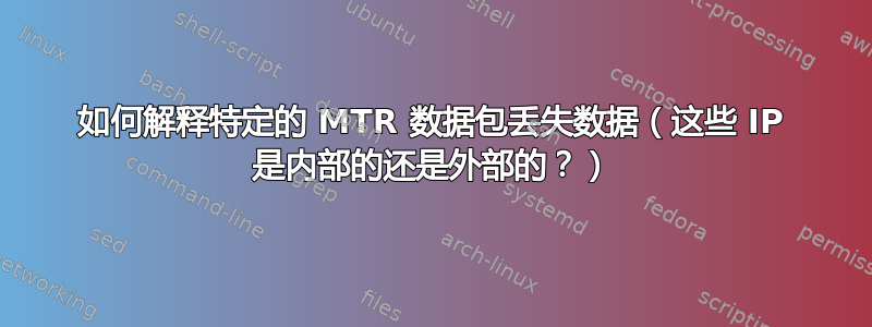 如何解释特定的 MTR 数据包丢失数据（这些 IP 是内部的还是外部的？）