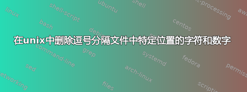 在unix中删除逗号分隔文件中特定位置的字符和数字