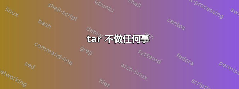 tar 不做任何事