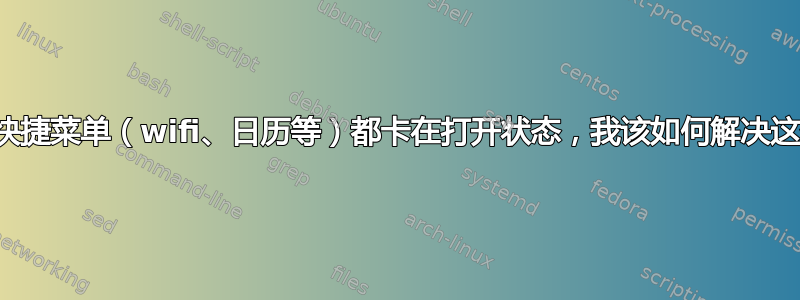 所有系统快捷菜单（wifi、日历等）都卡在打开状态，我该如何解决这个问题？