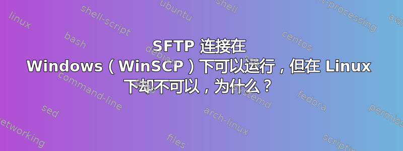 SFTP 连接在 Windows（WinSCP）下可以运行，但在 Linux 下却不可以，为什么？