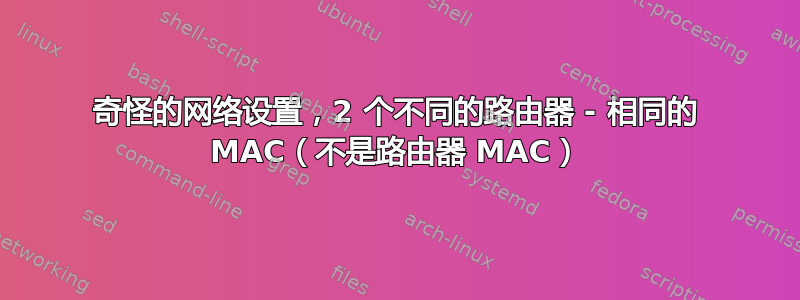 奇怪的网络设置，2 个不同的路由器 - 相同的 MAC（不是路由器 MAC）