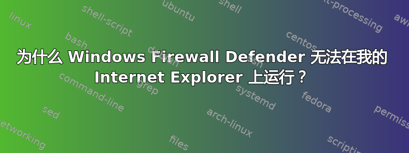 为什么 Windows Firewall Defender 无法在我的 Internet Explorer 上运行？