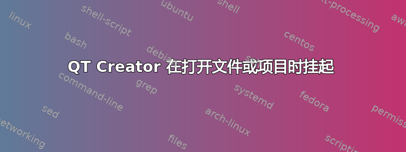 QT Creator 在打开文件或项目时挂起