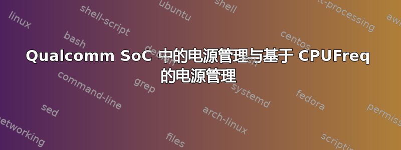 Qualcomm SoC 中的电源管理与基于 CPUFreq 的电源管理