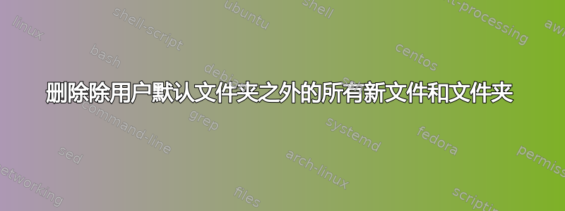 删除除用户默认文件夹之外的所有新文件和文件夹