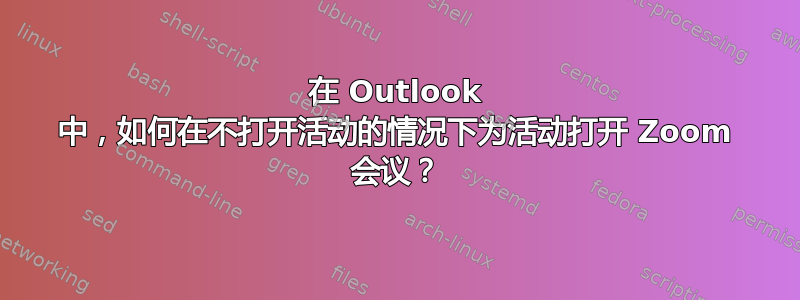 在 Outlook 中，如何在不打开活动的情况下为活动打开 Zoom 会议？