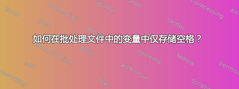 如何在批处理文件中的变量中仅存储空格？