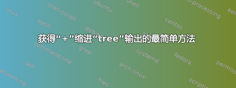 获得“+”缩进“tree”输出的最简单方法