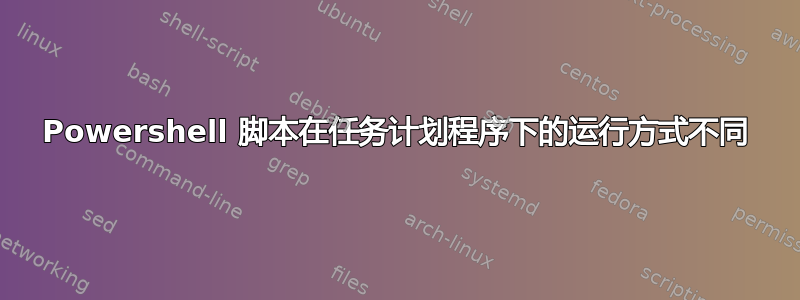 Powershell 脚本在任务计划程序下的运行方式不同