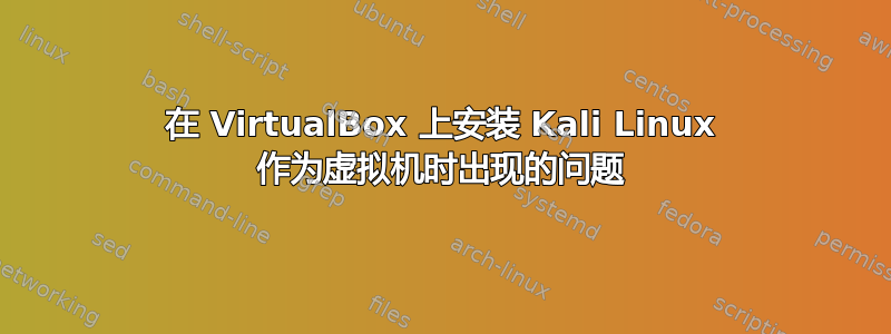 在 VirtualBox 上安装 Kali Linux 作为虚拟机时出现的问题